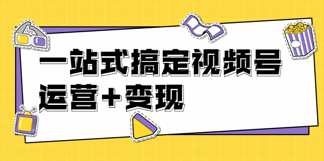 【1971期】秋叶大叔4门课一站式搞定视频号运营+变现【无水印】【完结】