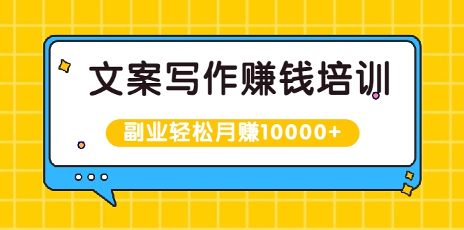 【副业2369期】文案写作赚钱培训：新手也可以利用副业轻松月赚10000+