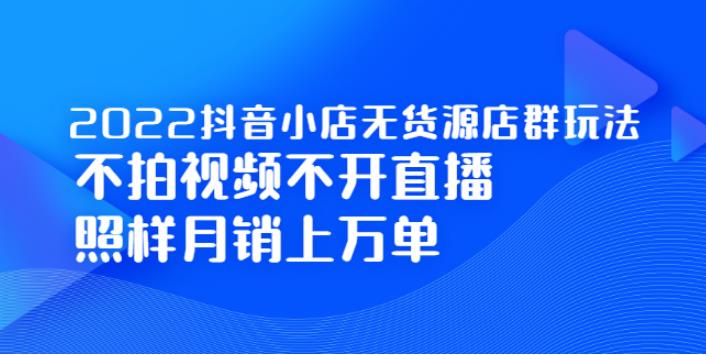 2022抖店无货源店群最新玩法：不拍视频不开直播，月销万单