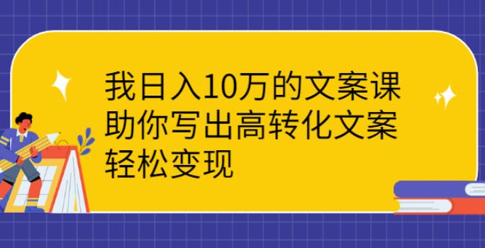 【副业2747期】如何写文案赚钱：实操案例文案课，助你写出高转化文案