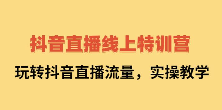 【副业2734期】抖音直播怎么赚钱：2022抖音直播线上特训营，实操视频教学