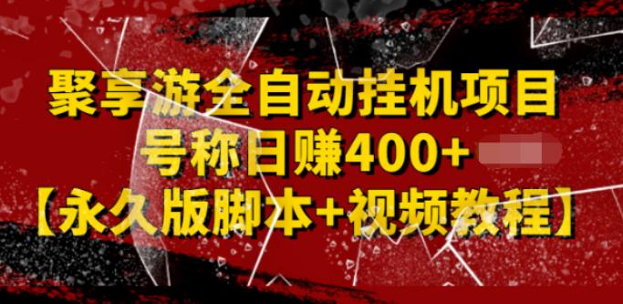 【副业2823期】聚享游全自动挂机副业项目：日赚400+【永久版脚本+视频教程】