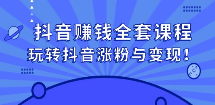 抖音赚钱模式全套攻略：玩转抖音赚钱涨粉与变现