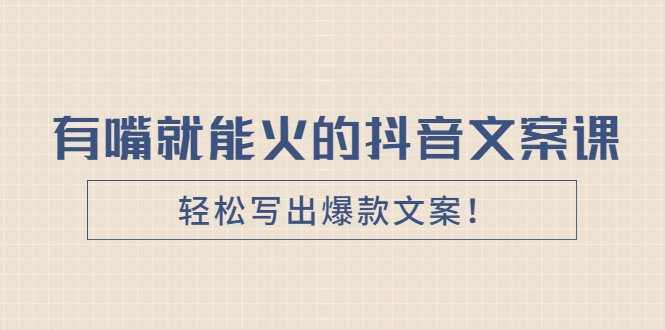 【副业2889期】玩转抖音爆款文案《有嘴就能火的抖音文案课》