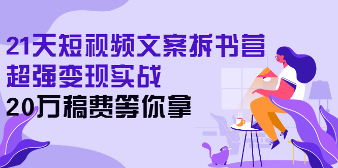 【副业2989期】20W稿费：21天短视频文案拆书训练营，超强变现实战