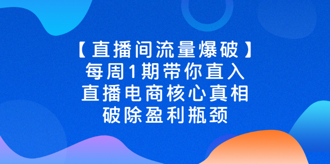 【副业2961期】直播电商运营：【直播间流量爆破】每周1期，直播电商核心真相