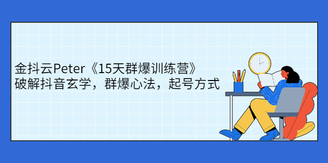 【副业2916期】金抖云Peter《15天群爆训练营》，破解抖音玄学账号快速起号