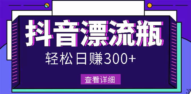 【副业3067期】抖音漂流瓶怎么赚钱：最新抖音漂流瓶发作品副业项目，日入300-500