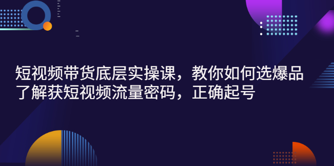 短视频带货教程：教你实操短视频起号、选爆品、玩转短视频流量