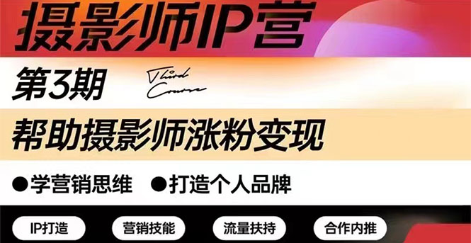 【副业2995期】摄影人必备涨粉变现课：摄影师IP营123期，帮助摄影师涨粉+变现