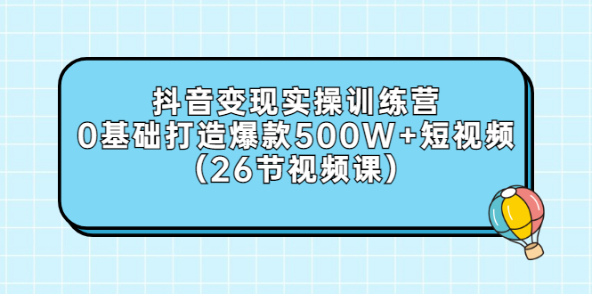 【副业3247期】抖音怎么赚钱：抖音变现实操，0基础打造爆款500W+短视频（26节视频课）