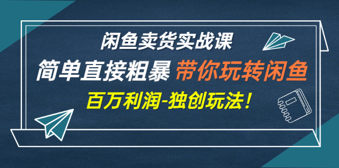 闲鱼赚钱怎么月入过万：带你玩转闲鱼卖货-百万利润（全套视频教程）