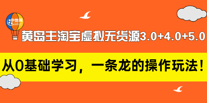 淘宝虚拟店铺怎么做：黄岛主淘宝虚拟无货源3.0+4.0+5.0，从零开始全套实操