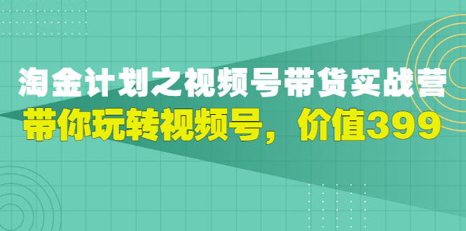 【副业3355期】视频号怎么直播带货：胡子·淘金计划之视频号带货实战营