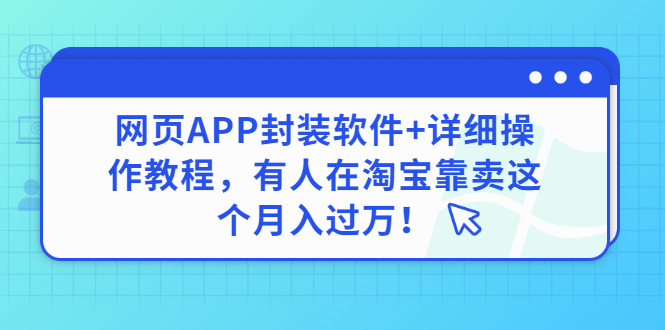 【副业3267期】2022副业推荐：网页APP封装技术，软件+操作教程，在某宝月入过w！