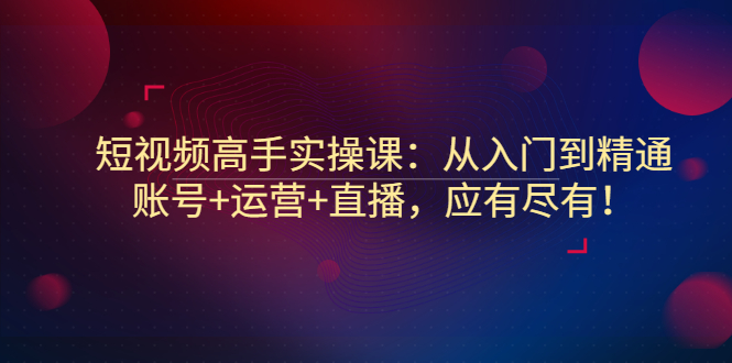 【副业3275期】怎么做自媒体短视频赚钱：从入门到精通，账号+运营+直播，高手实操课