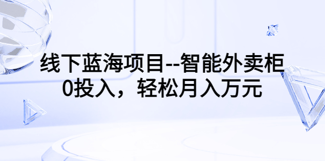 【副业3426期】线下副业项目–智能外卖柜，0投入，轻松月入10000+