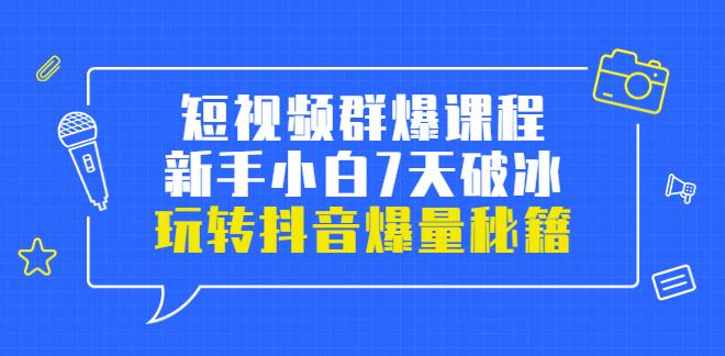 抖音群爆打法：小九归途·短视频群爆课程：小白7天破冰，玩转抖音爆量