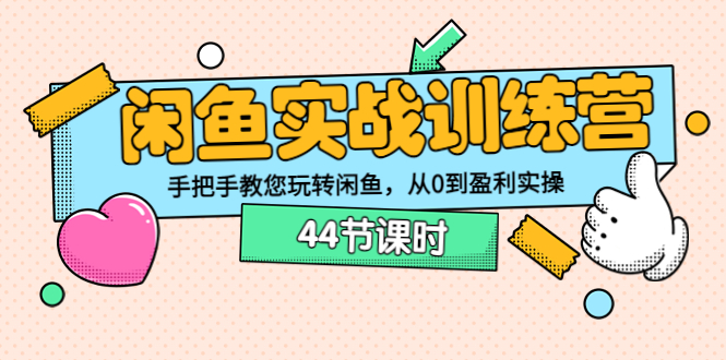 闲鱼怎么卖货：闲鱼实战训练营：手把手教您闲鱼从0到盈利（44节课时）