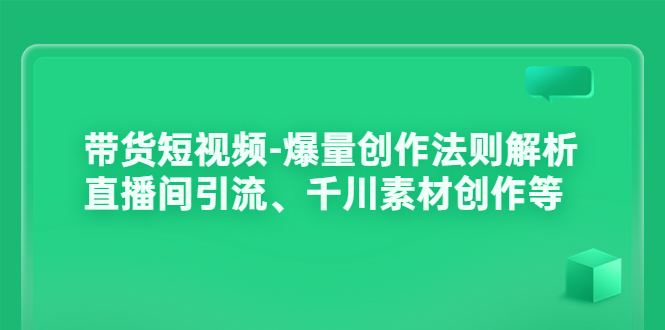 【副业3663】短视频带货怎么做：带货短视频-爆量创作法则、直播间引流、千川素材创作