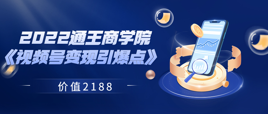 微信视频号如何变现：2022通王商学院《视频号变现引爆点》