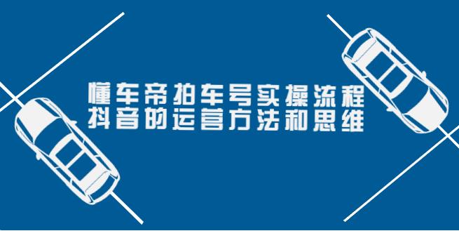 【副业3739】副业变现：懂车帝拍车号实操流程，抖音运营方法和思维（价值699）