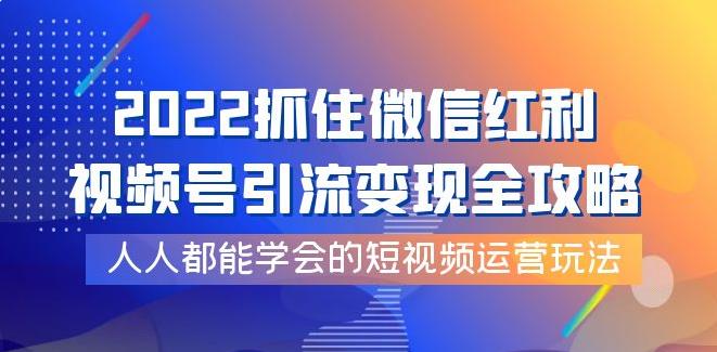 【副业3778】视频号怎么推广流量：视频号引流变现全攻略，2022短视频运营玩法