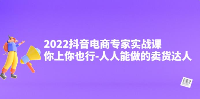 【副业3890】抖音怎么赚钱：2022抖音电商专家实战课，人人能做的卖货达人