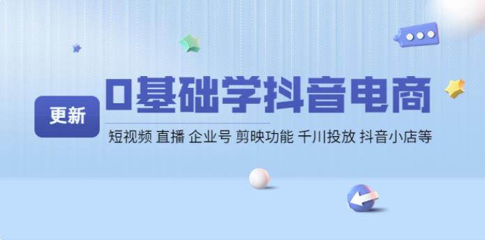 抖音电商怎么做：0基础全套抖音电商实操教程【更新】