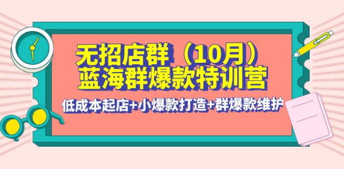 【副业3916】无货源店群怎么做：低成本起店+小爆款打造+群爆款维护·群爆款特训营(10月新课)