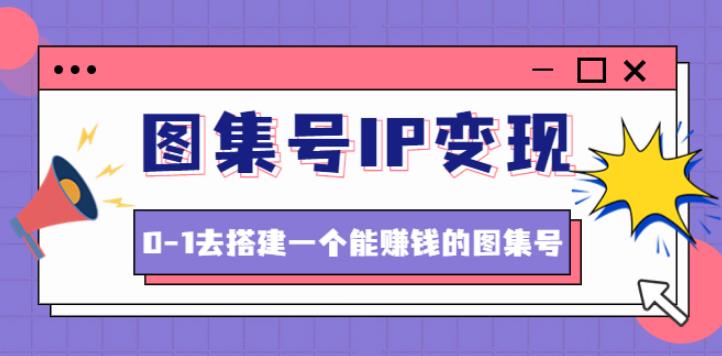 【副业4066期】图集号IP变现：图集号怎么变现，0-1去搭建一个能赚钱的图集号