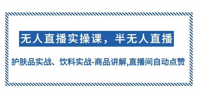 【副业4103期】无人直播怎么做：无人直播、半无人直播实操，护肤品饮料无人直播实战