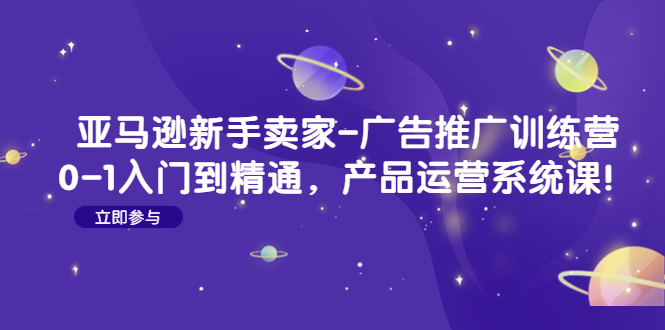 亚马逊如何操作广告：入门到精通，亚马逊新手卖家-广告推广训练营