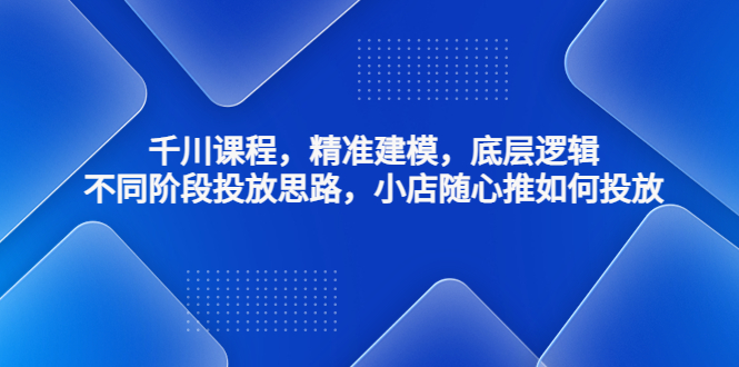 抖音千川怎么投流：千川精准建模，不同阶段投放思路，小店随心推如何投放