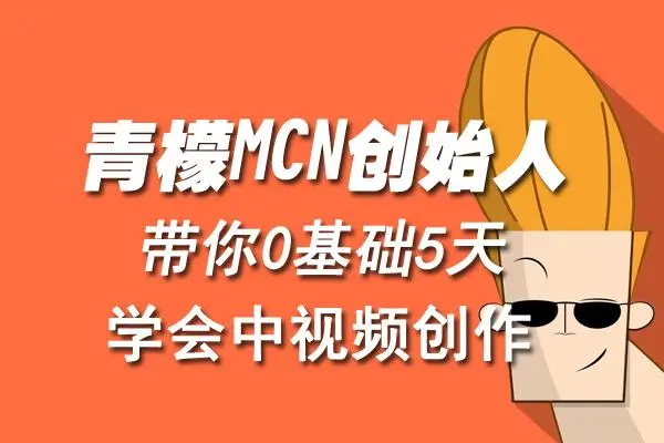 【副业4145期】怎么做中视频赚钱：青檬MCN创始人教你0基础5天学会中视频创作