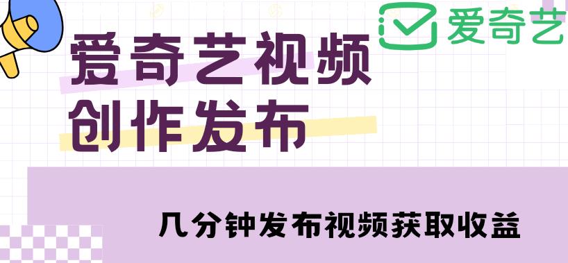 爱奇艺号自媒体怎么赚钱：爱奇艺号视频发布，月入10000+【教程+攻略】