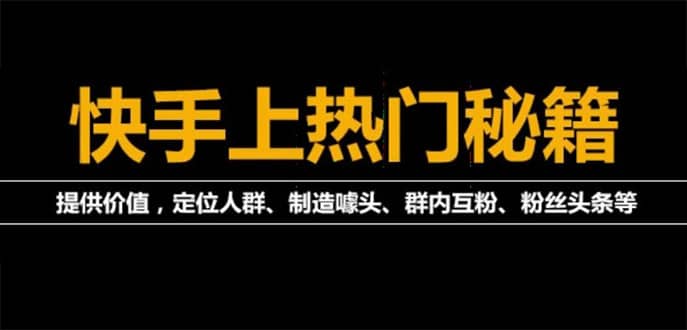 快手上热门《快手起号秘籍》快速上热门，外面割880的（全套课程）